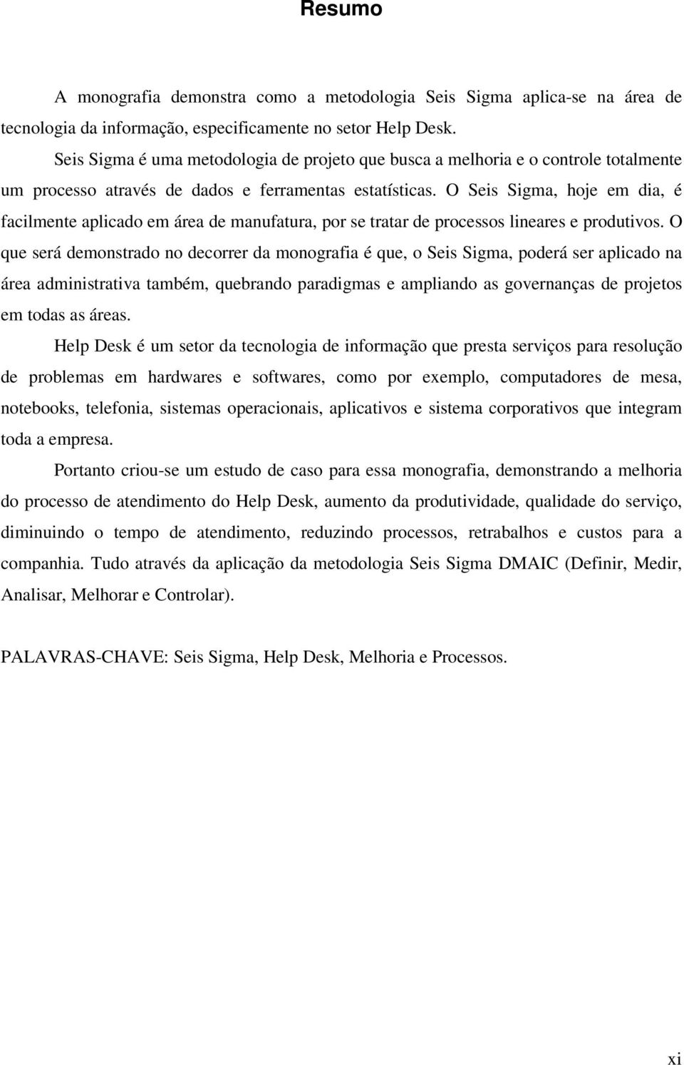 O Seis Sigma, hoje em dia, é facilmente aplicado em área de manufatura, por se tratar de processos lineares e produtivos.