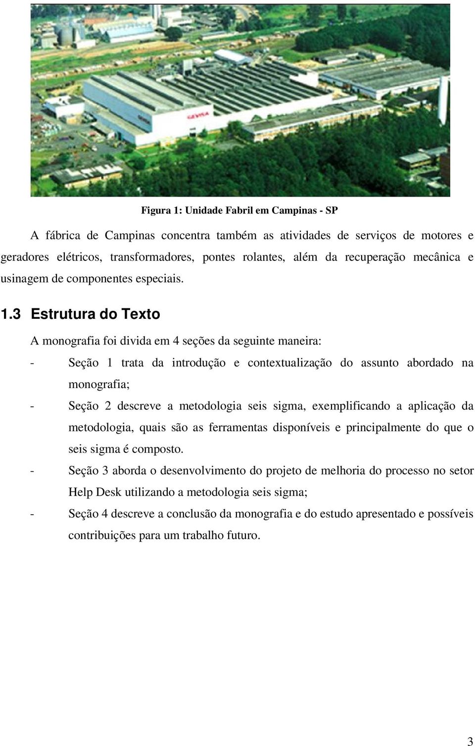 3 Estrutura do Texto A monografia foi divida em 4 seções da seguinte maneira: - Seção 1 trata da introdução e contextualização do assunto abordado na monografia; - Seção 2 descreve a metodologia seis