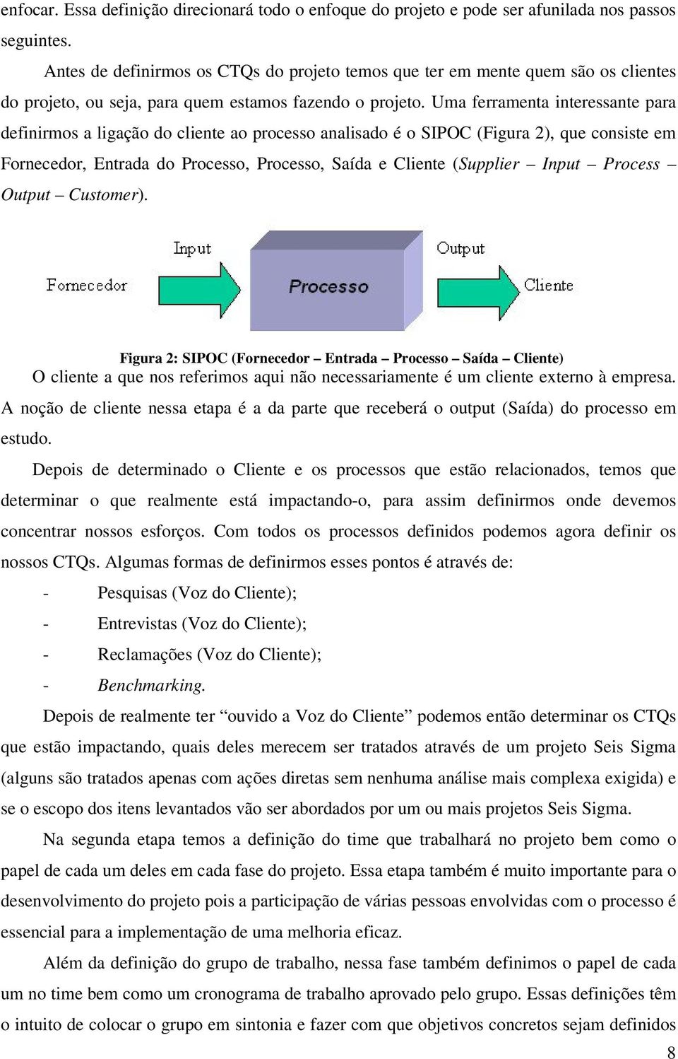 Uma ferramenta interessante para definirmos a ligação do cliente ao processo analisado é o SIPOC (Figura 2), que consiste em Fornecedor, Entrada do Processo, Processo, Saída e Cliente (Supplier Input