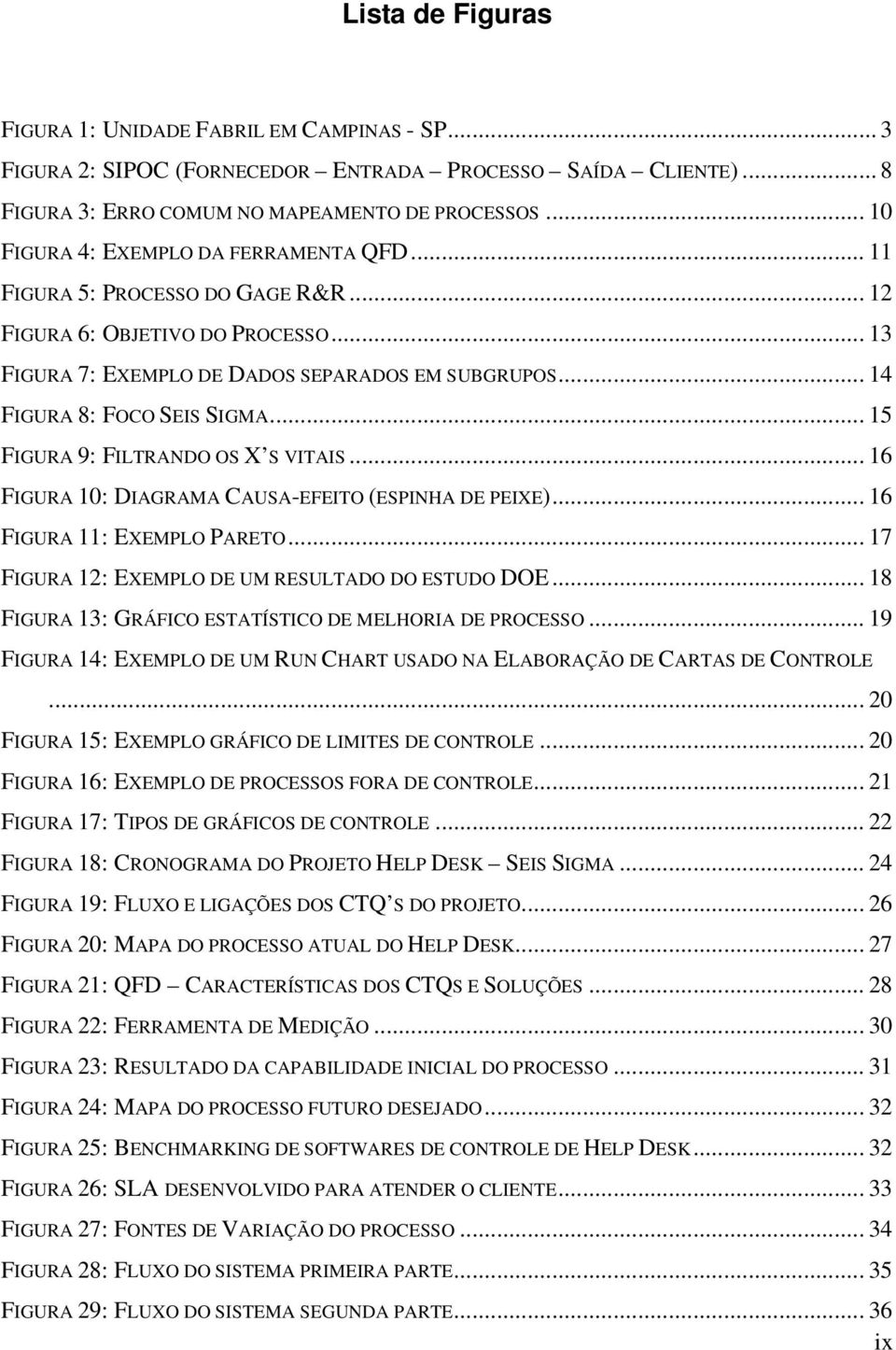 .. 14 FIGURA 8: FOCO SEIS SIGMA... 15 FIGURA 9: FILTRANDO OS X S VITAIS... 16 FIGURA 10: DIAGRAMA CAUSA-EFEITO (ESPINHA DE PEIXE)... 16 FIGURA 11: EXEMPLO PARETO.