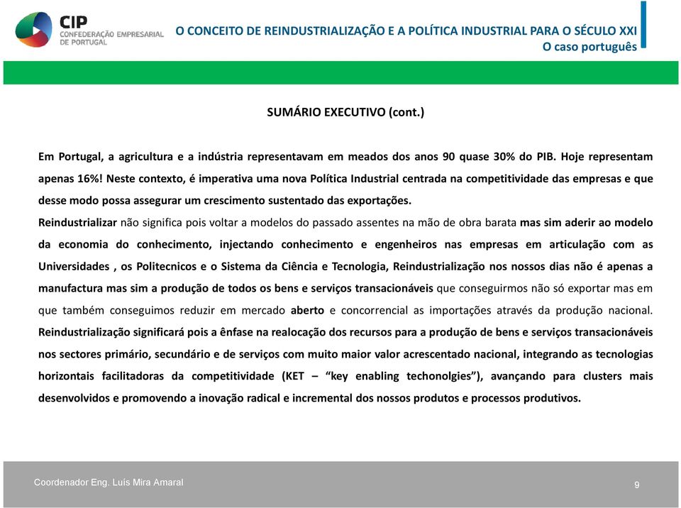 Reindustrializar não significa pois voltar a modelos do passado assentes na mão de obra barata mas sim aderir ao modelo da economia do conhecimento, injectando conhecimento e engenheiros nas empresas