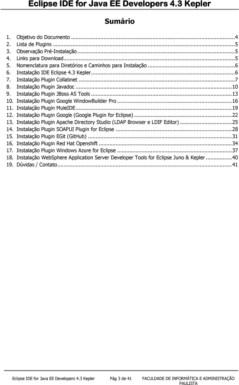 .. 16 11. Instalação Plugin MuleIDE... 19 12. Instalação Plugin Google (Google Plugin for Eclipse)... 22 13. Instalação Plugin Apache Directory Studio (LDAP Browser e LDIF Editor)... 25 14.