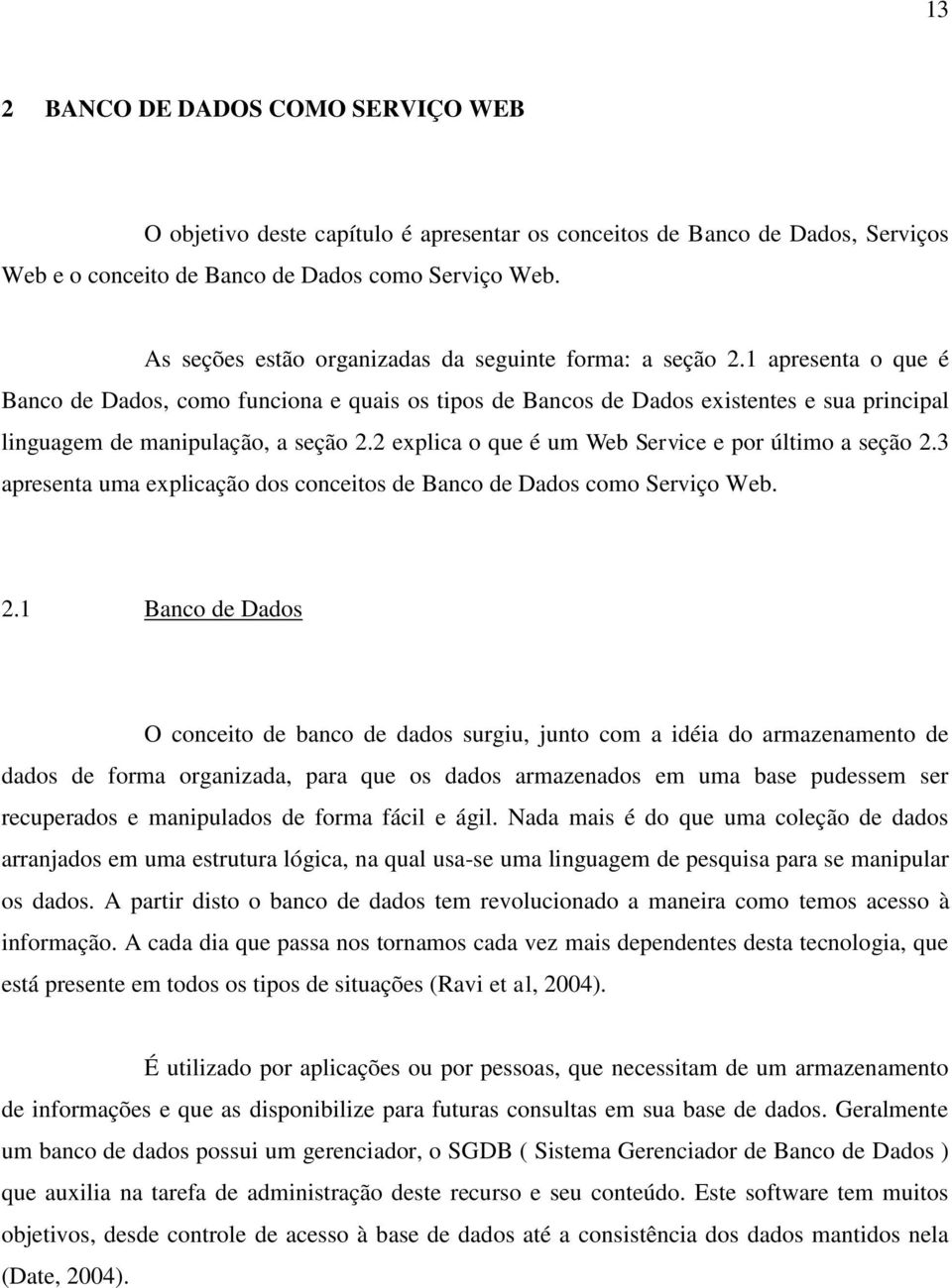 1 apresenta o que é Banco de Dados, como funciona e quais os tipos de Bancos de Dados existentes e sua principal linguagem de manipulação, a seção 2.