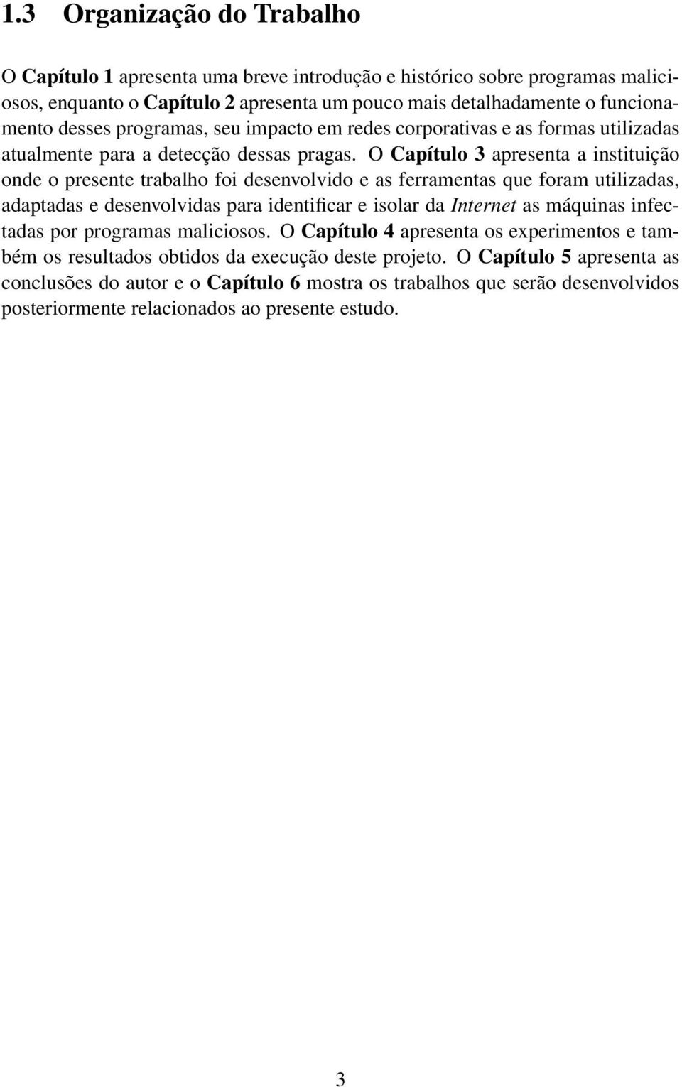 O Capítulo 3 apresenta a instituição onde o presente trabalho foi desenvolvido e as ferramentas que foram utilizadas, adaptadas e desenvolvidas para identificar e isolar da Internet as máquinas