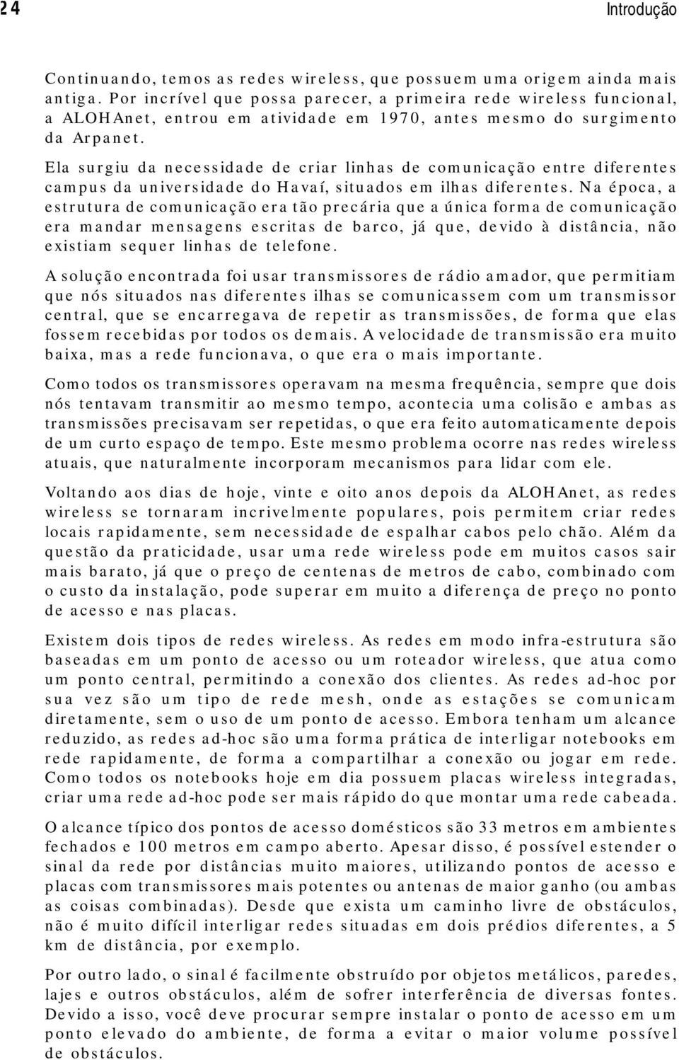 Ela surgiu da necessidade de criar linhas de comunicação entre diferentes campus da universidade do Havaí, situados em ilhas diferentes.