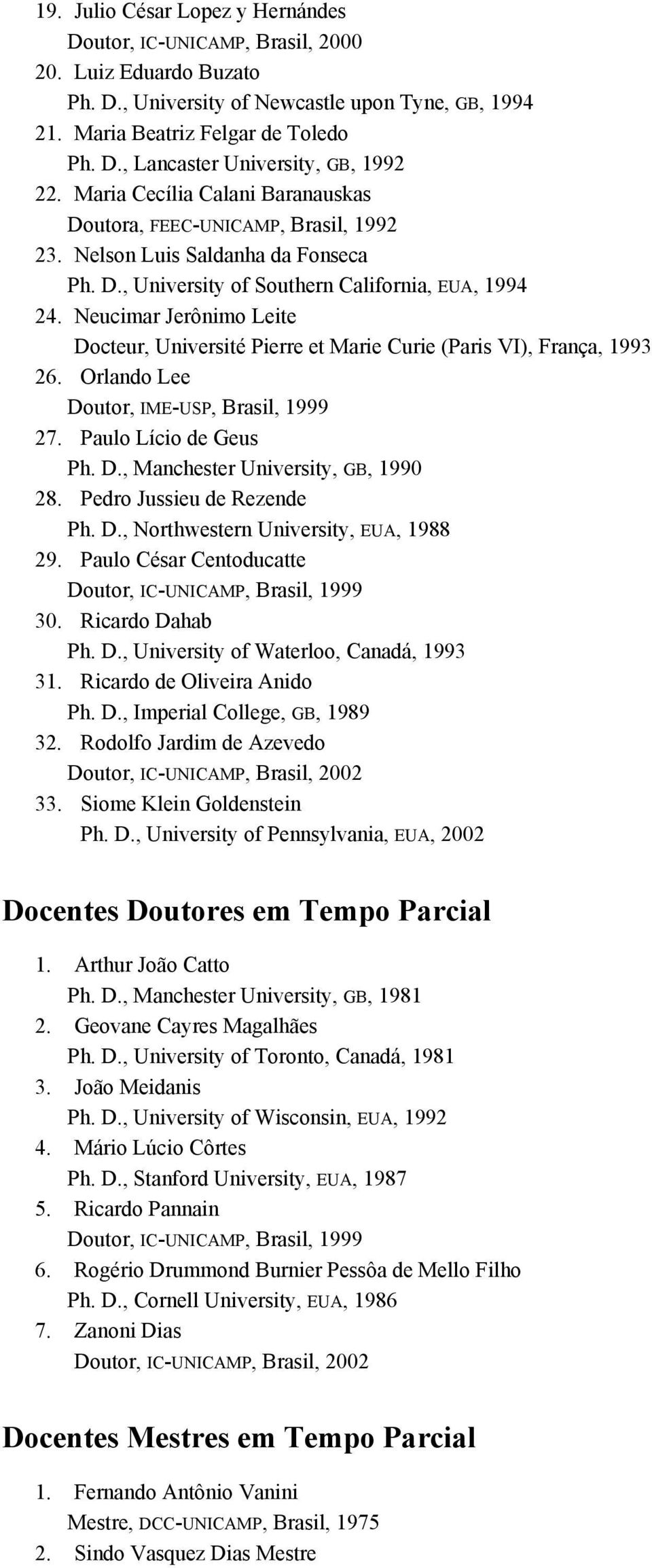 Neucimar Jerônimo Leite Docteur, Université Pierre et Marie Curie (Paris VI), França, 1993 26. Orlando Lee Doutor, IME-USP, Brasil, 1999 27. Paulo Lício de Geus Ph. D., Manchester University, GB, 1990 28.