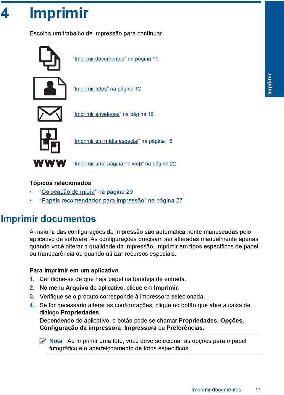 relacionados Colocação de mídia na página 29 Papéis recomendados para impressão na página 27 Imprimir documentos A maioria das configurações de impressão são automaticamente manuseadas pelo