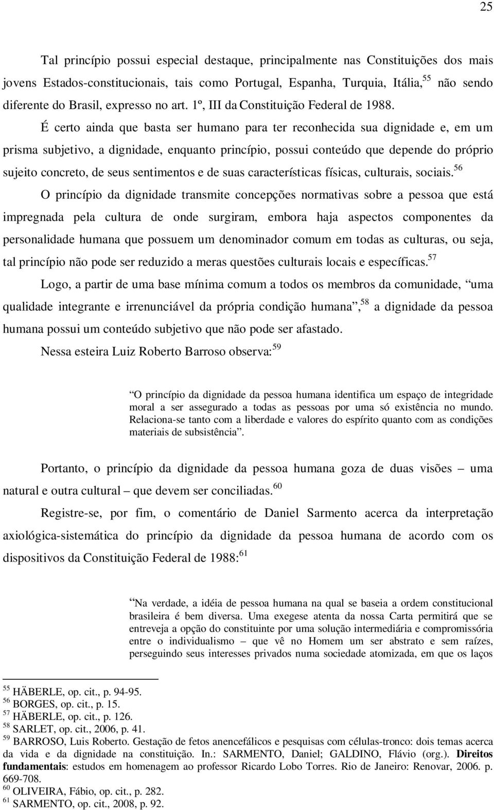 É certo ainda que basta ser humano para ter reconhecida sua dignidade e, em um prisma subjetivo, a dignidade, enquanto princípio, possui conteúdo que depende do próprio sujeito concreto, de seus