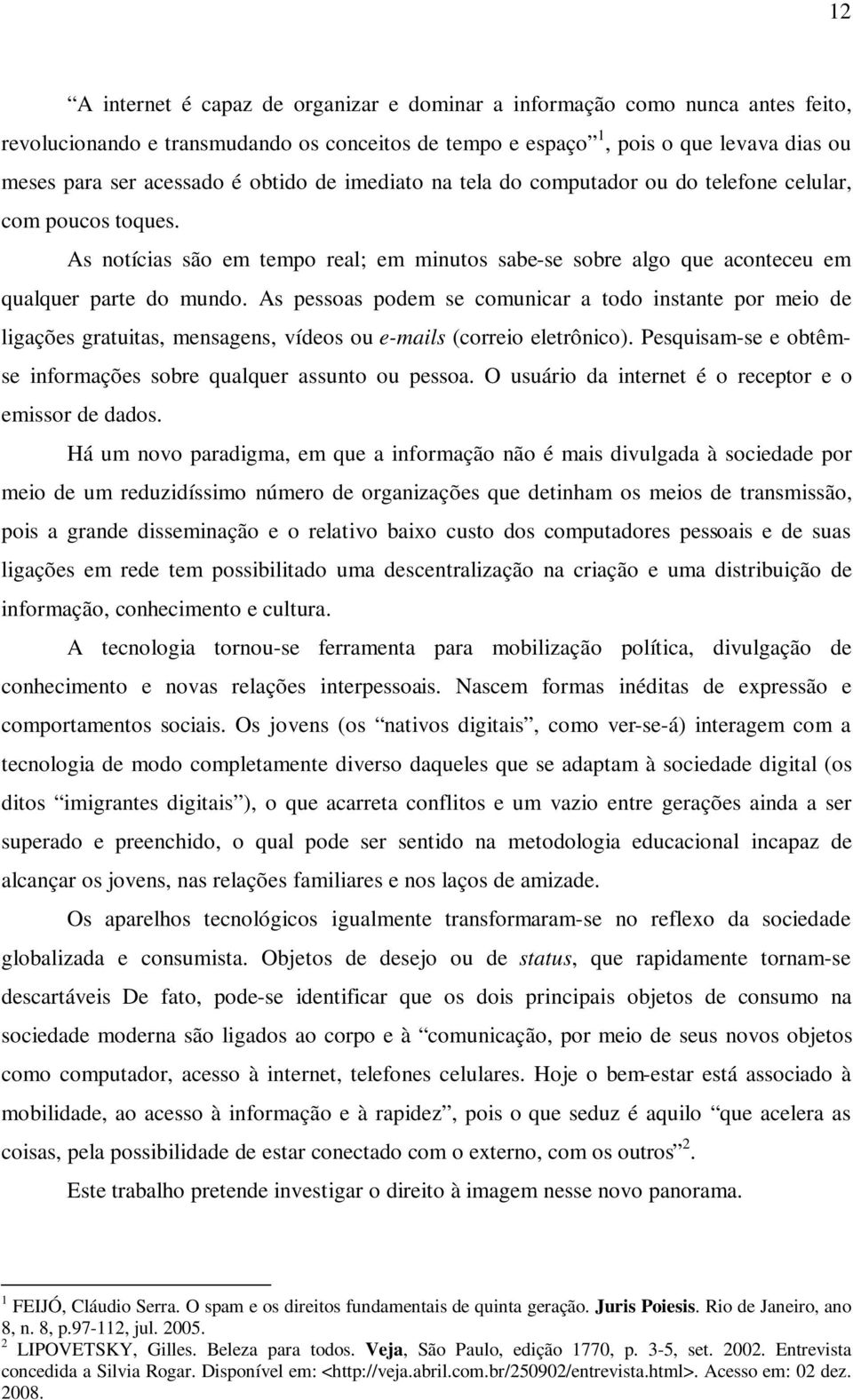 As pessoas podem se comunicar a todo instante por meio de ligações gratuitas, mensagens, vídeos ou e-mails (correio eletrônico). Pesquisam-se e obtêmse informações sobre qualquer assunto ou pessoa.