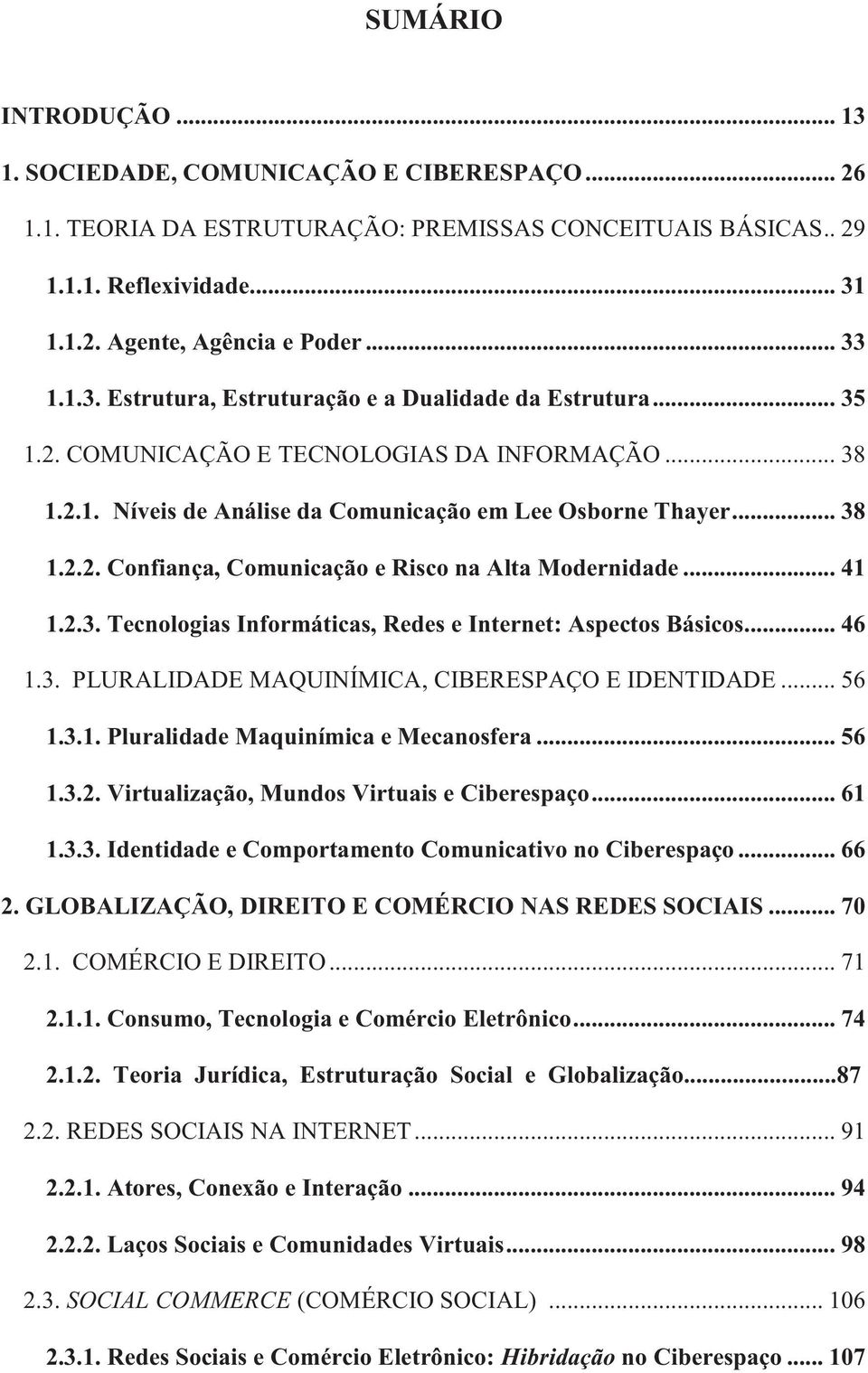 .. 41 1.2.3. Tecnologias Informáticas, Redes e Internet: Aspectos Básicos... 46 1.3. PLURALIDADE MAQUINÍMICA, CIBERESPAÇO E IDENTIDADE... 56 1.3.1. Pluralidade Maquinímica e Mecanosfera... 56 1.3.2. Virtualização, Mundos Virtuais e Ciberespaço.