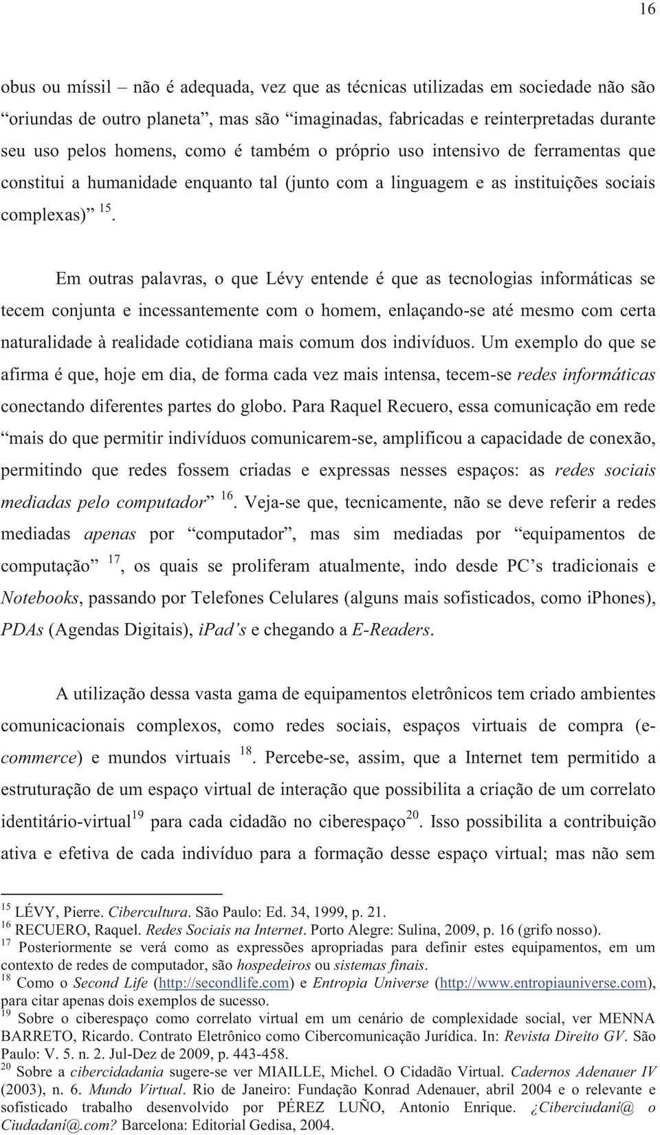 Em outras palavras, o que Lévy entende é que as tecnologias informáticas se tecem conjunta e incessantemente com o homem, enlaçando-se até mesmo com certa naturalidade à realidade cotidiana mais