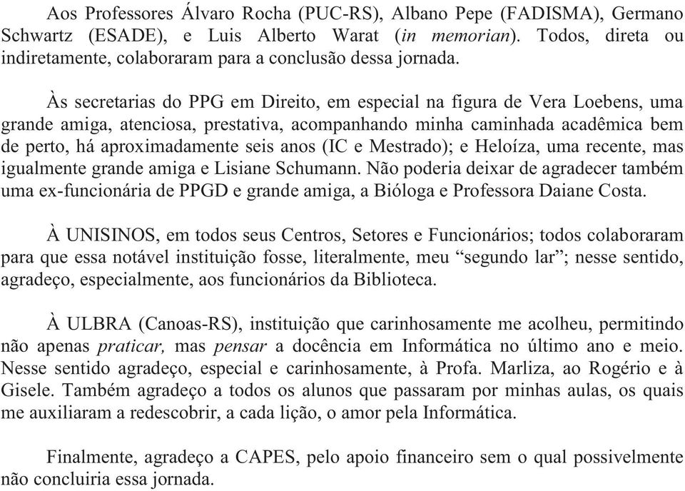 Às secretarias do PPG em Direito, em especial na figura de Vera Loebens, uma grande amiga, atenciosa, prestativa, acompanhando minha caminhada acadêmica bem de perto, há aproximadamente seis anos (IC