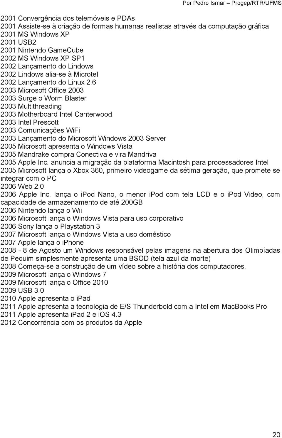 6 2003 Microsoft Office 2003 2003 Surge o Worm Blaster 2003 Multithreading 2003 Motherboard Intel Canterwood 2003 Intel Prescott 2003 Comunicações WiFi 2003 Lançamento do Microsoft Windows 2003