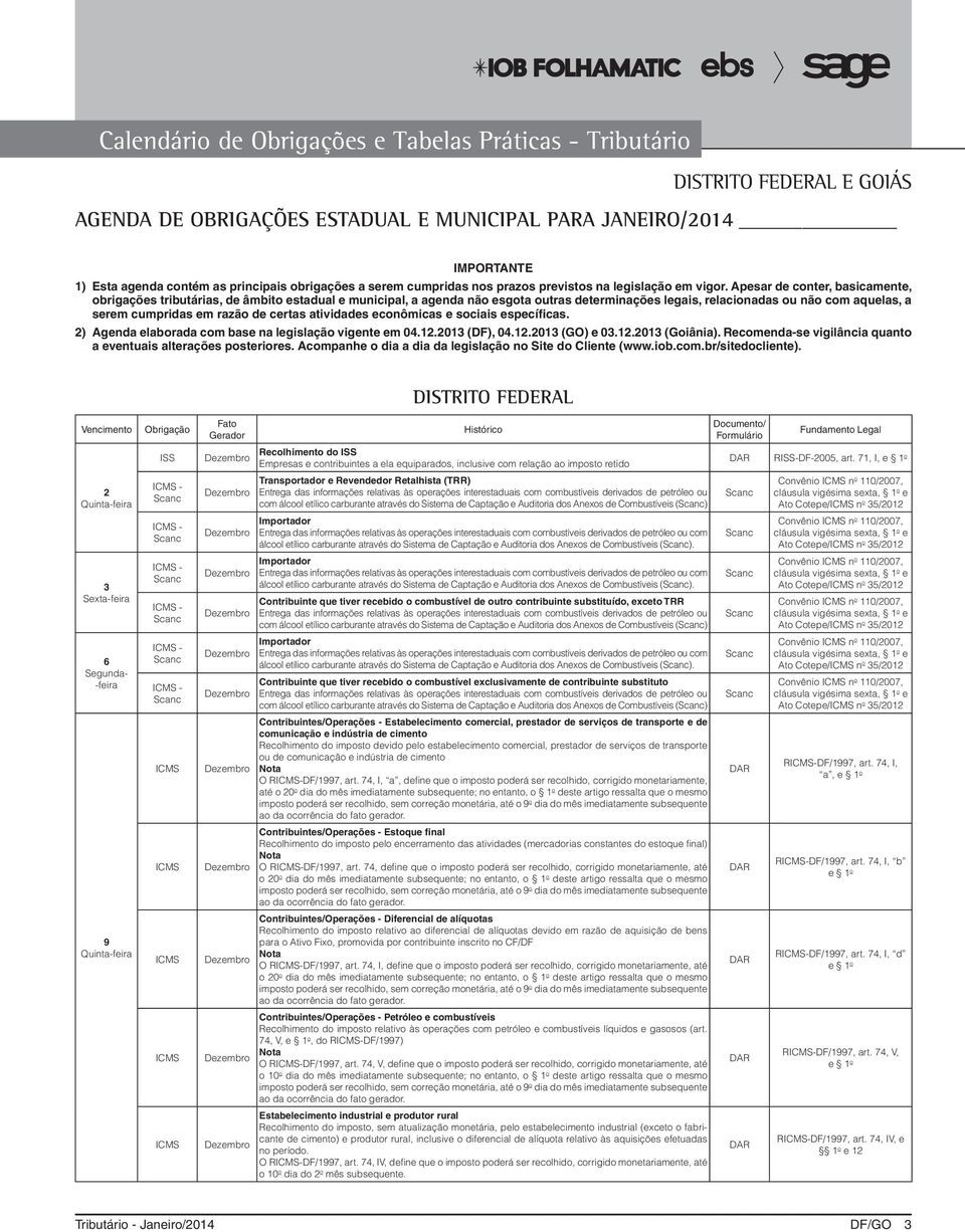 Apesar de conter, basicamente, obrigações tributárias, de âmbito estadual e municipal, a agenda não esgota outras determinações legais, relacionadas ou não com aquelas, a serem cumpridas em razão de