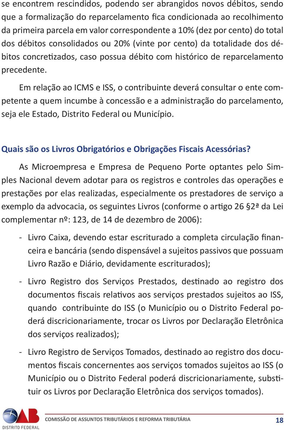 Em relação ao ICMS e ISS, o contribuinte deverá consultar o ente competente a quem incumbe à concessão e a administração do parcelamento, seja ele Estado, Distrito Federal ou Município.