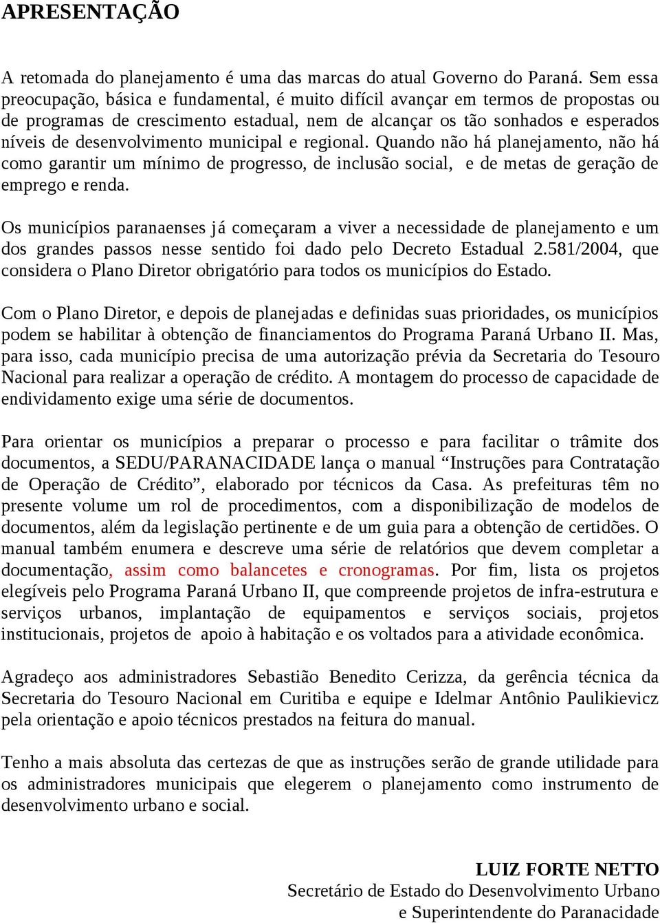 desenvolvimento municipal e regional. Quando não há planejamento, não há como garantir um mínimo de progresso, de inclusão social, e de metas de geração de emprego e renda.