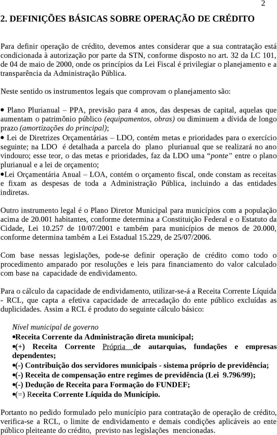 Neste sentido os instrumentos legais que comprovam o planejamento são: Plano Plurianual PPA, previsão para 4 anos, das despesas de capital, aquelas que aumentam o patrimônio público (equipamentos,