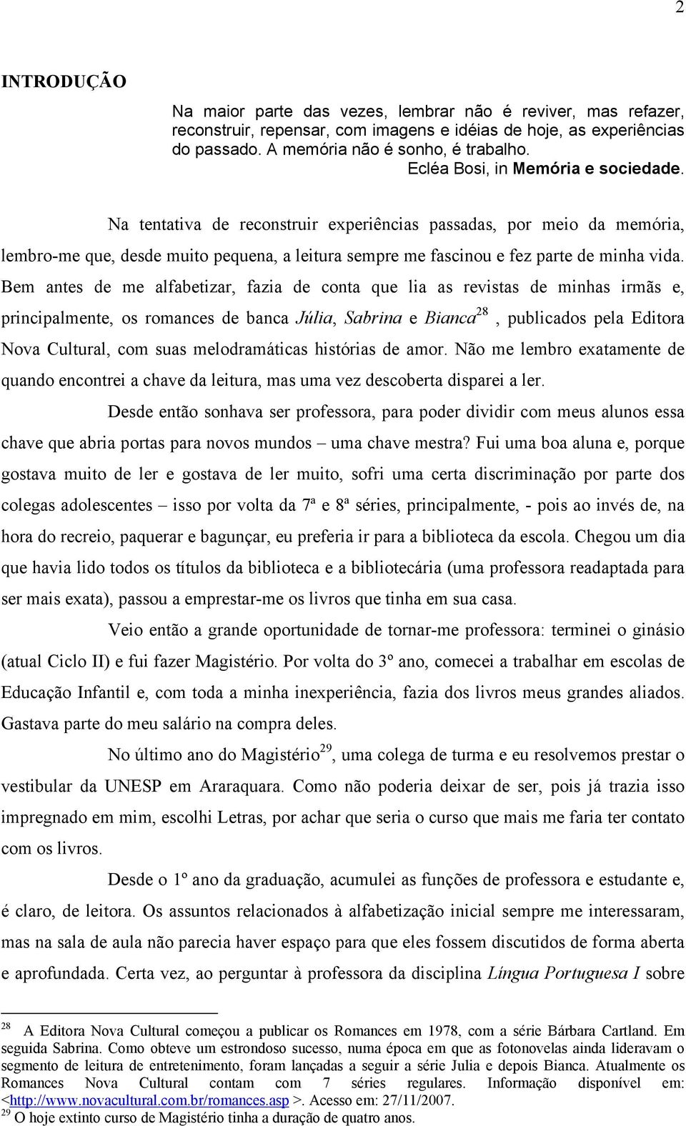 Bem antes de me alfabetizar, fazia de conta que lia as revistas de minhas irmãs e, principalmente, os romances de banca Júlia, Sabrina e Bianca 28, publicados pela Editora Nova Cultural, com suas