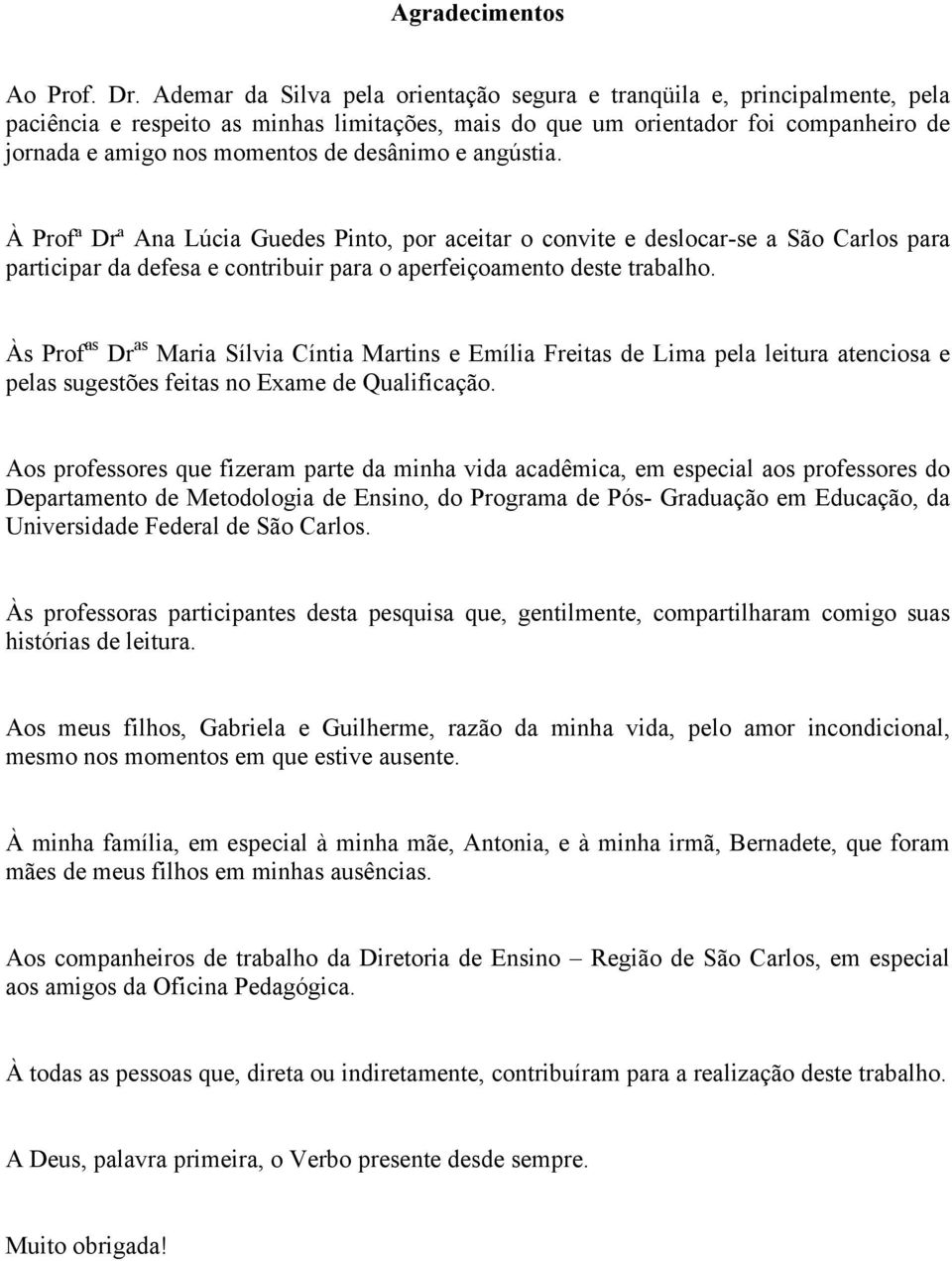 desânimo e angústia. À Profª Drª Ana Lúcia Guedes Pinto, por aceitar o convite e deslocar-se a São Carlos para participar da defesa e contribuir para o aperfeiçoamento deste trabalho.