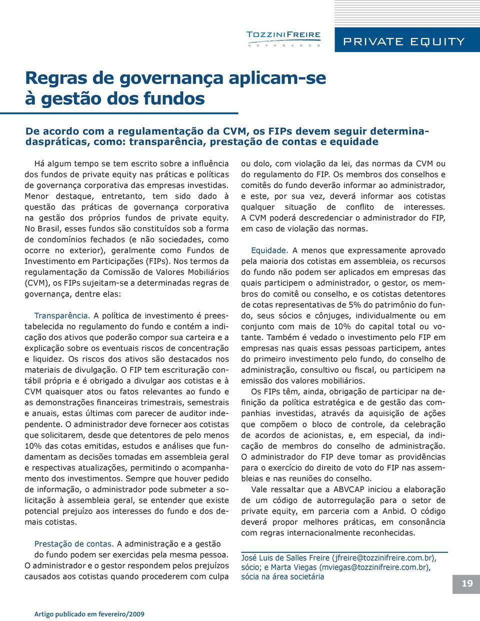 Menor destaque, entretanto, tem sido dado à questão das práticas de governança corporativa na gestão dos próprios fundos de private equity.