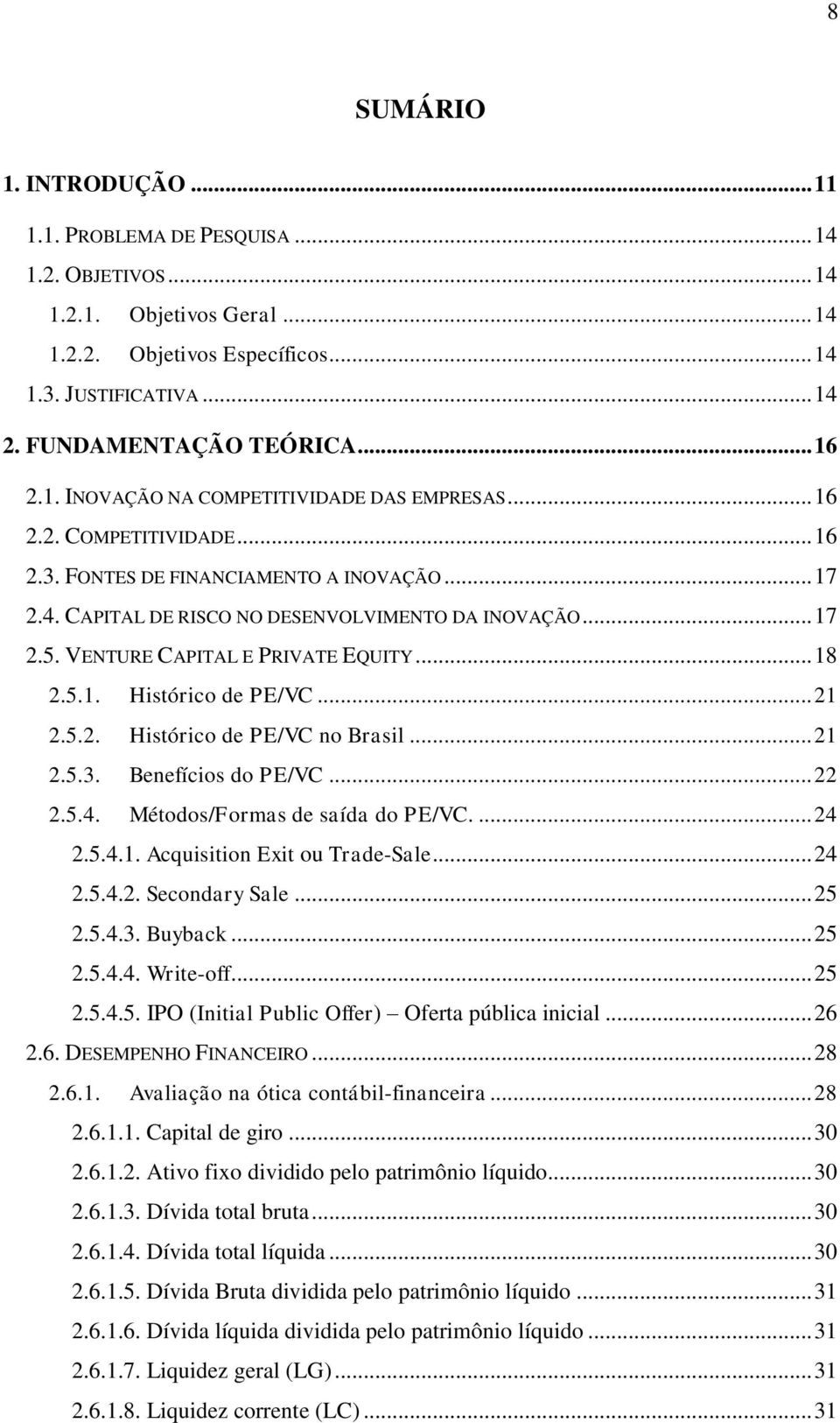 VENTURE CAPITAL E PRIVATE EQUITY... 18 2.5.1. Histórico de PE/VC... 21 2.5.2. Histórico de PE/VC no Brasil... 21 2.5.3. Benefícios do PE/VC... 22 2.5.4. Métodos/Formas de saída do PE/VC.... 24 2.5.4.1. Acquisition Exit ou Trade-Sale.