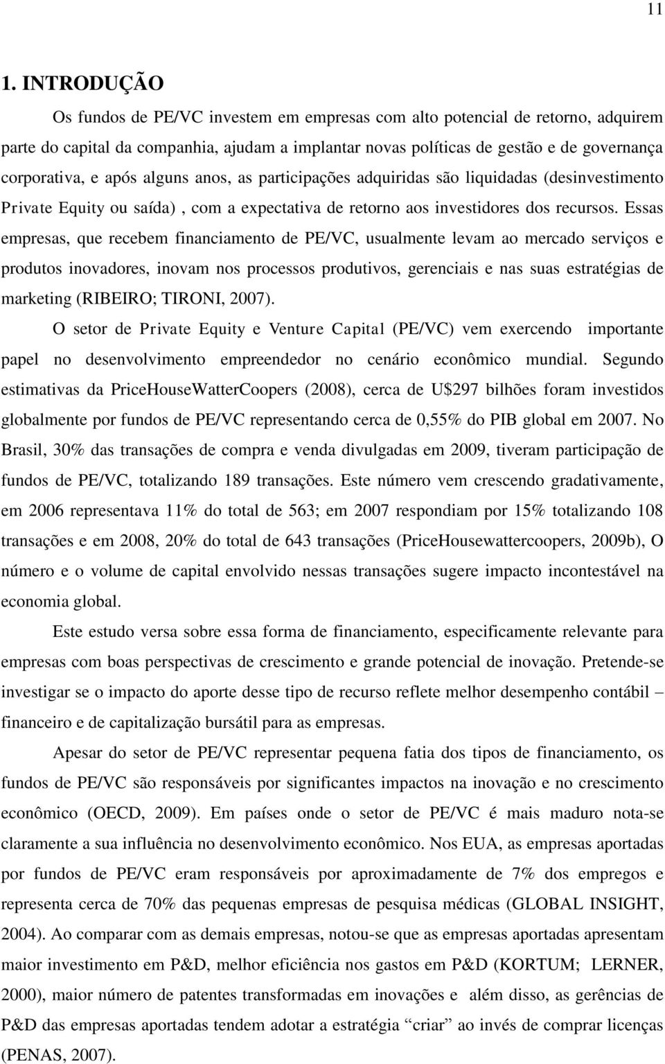 Essas empresas, que recebem financiamento de PE/VC, usualmente levam ao mercado serviços e produtos inovadores, inovam nos processos produtivos, gerenciais e nas suas estratégias de marketing