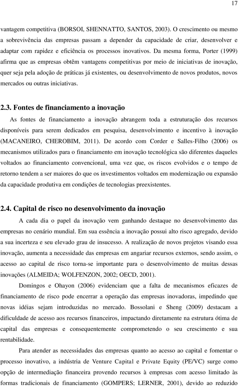 Da mesma forma, Porter (1999) afirma que as empresas obtêm vantagens competitivas por meio de iniciativas de inovação, quer seja pela adoção de práticas já existentes, ou desenvolvimento de novos