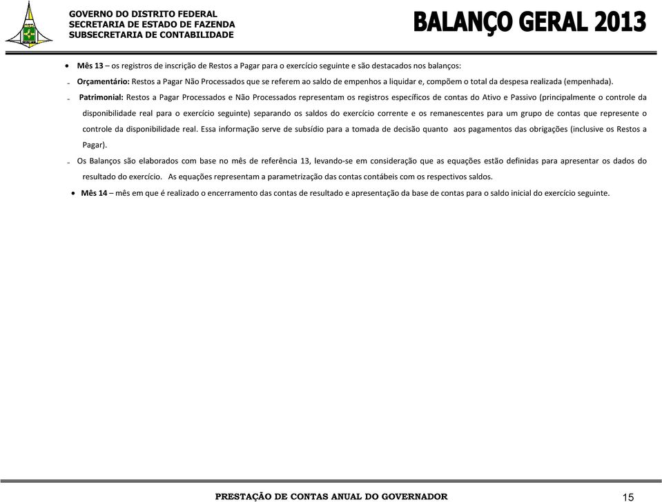 Patrimonial: Restos a Pagar Processados e Não Processados representam os registros específicos de contas do Ativo e Passivo (principalmente o controle da disponibilidade real para o exercício