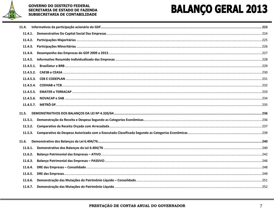 ..231 11.4.5.4. CODHAB e TCB...232 11.4.5.5. EMATER e TERRACAP...233 11.4.5.6. NOVACAP e SAB...234 11.4.5.7. METRÔ-DF...235 11.5. DEMONSTRATIVOS DOS BALANÇOS DA LEI Nº 4.320/64...236 11.5.1. Demonstração da Receita e Despesa Segundo as Categorias Econômicas.