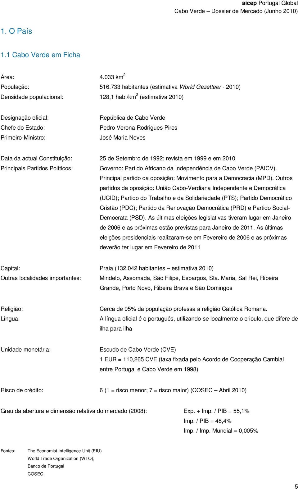 1992; revista em 1999 e em 2010 Principais Partidos Políticos: Governo: Partido Africano da Independência de Cabo Verde (PAICV). Principal partido da oposição: Movimento para a Democracia (MPD).