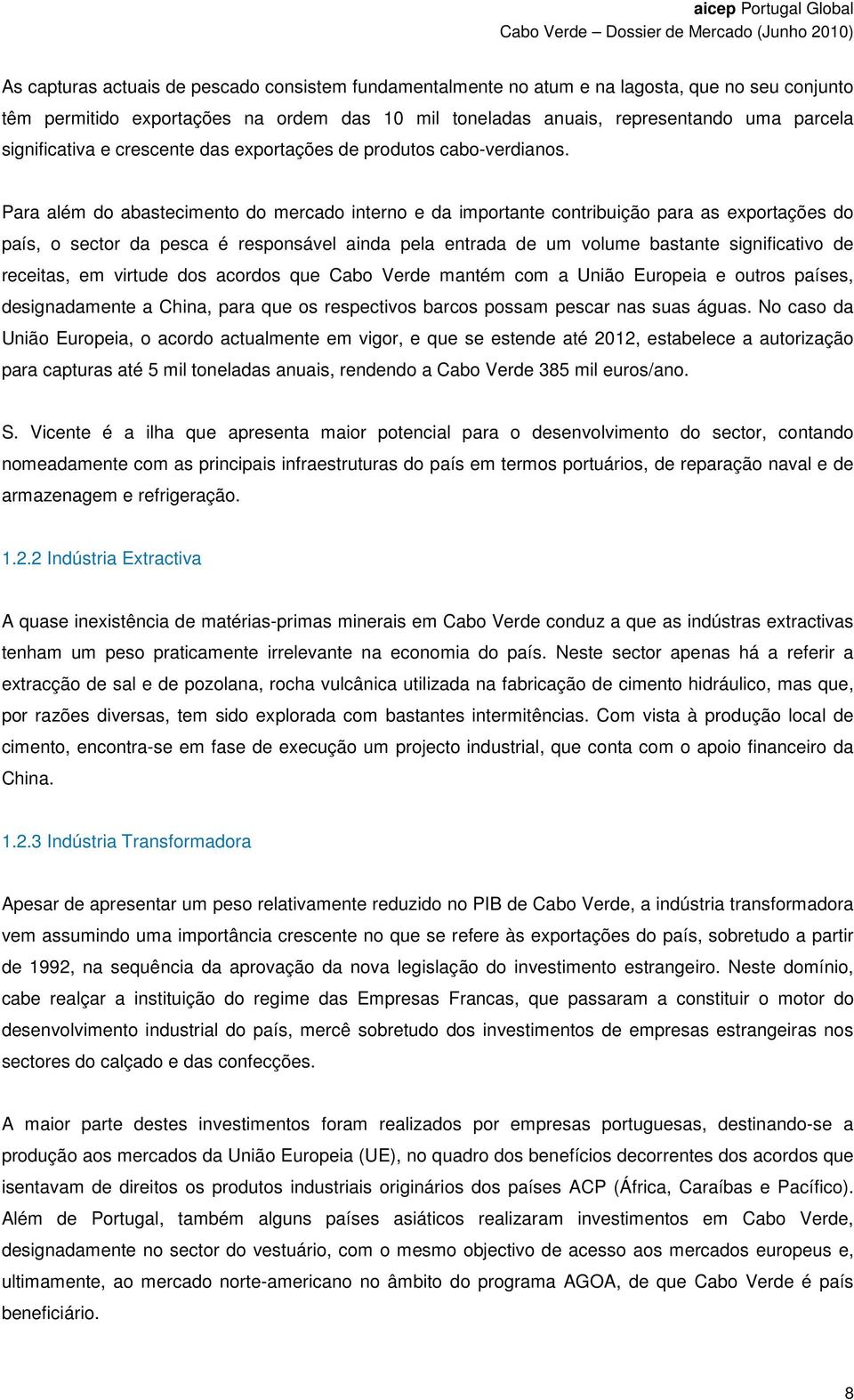 Para além do abastecimento do mercado interno e da importante contribuição para as exportações do país, o sector da pesca é responsável ainda pela entrada de um volume bastante significativo de