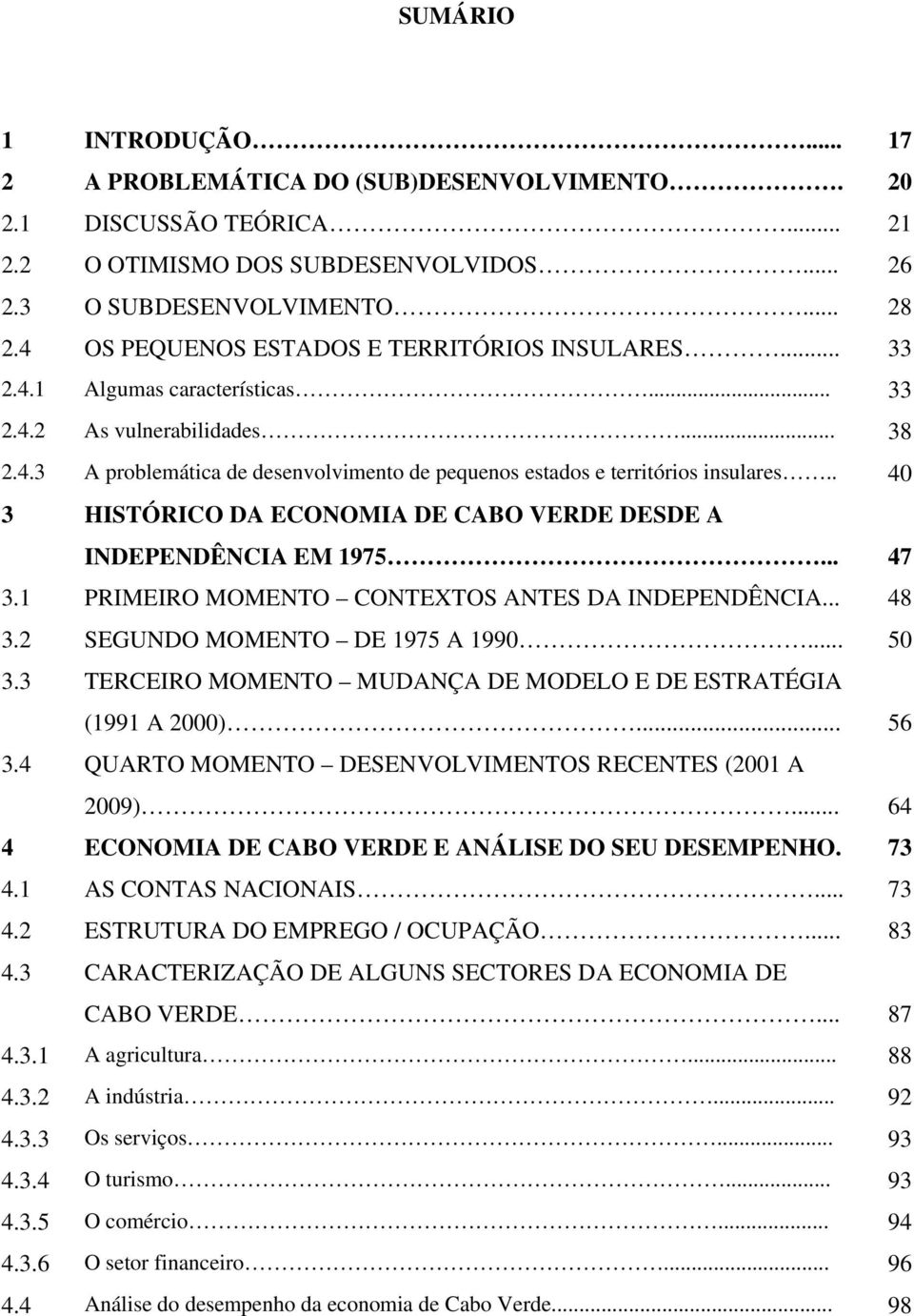 . 40 3 HISTÓRICO DA ECONOMIA DE CABO VERDE DESDE A INDEPENDÊNCIA EM 1975... 47 3.1 PRIMEIRO MOMENTO CONTEXTOS ANTES DA INDEPENDÊNCIA... 48 3.2 SEGUNDO MOMENTO DE 1975 A 1990... 50 3.