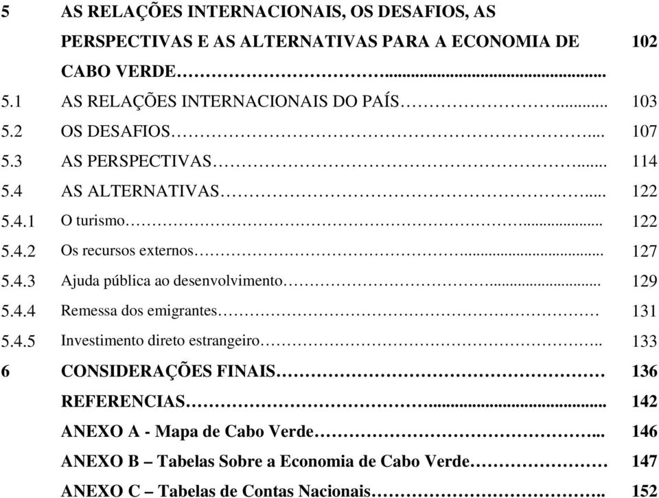 .. 127 5.4.3 Ajuda pública ao desenvolvimento... 129 5.4.4 Remessa dos emigrantes 131 5.4.5 Investimento direto estrangeiro.