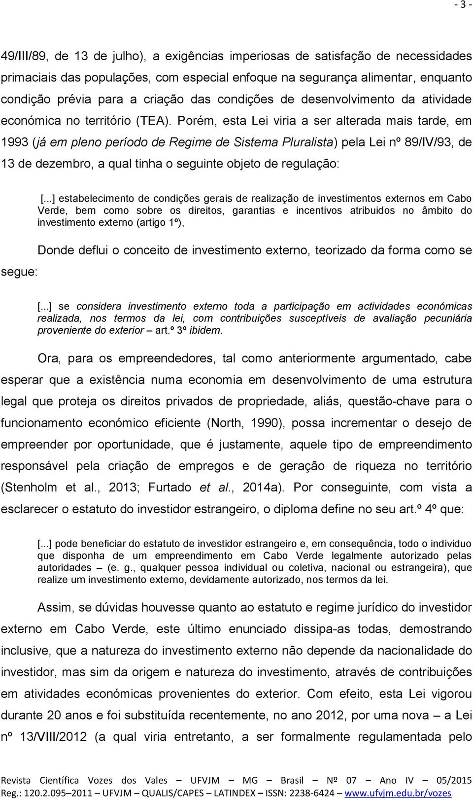 Porém, esta Lei viria a ser alterada mais tarde, em 1993 (já em pleno período de Regime de Sistema Pluralista) pela Lei nº 89/IV/93, de 13 de dezembro, a qual tinha o seguinte objeto de regulação: