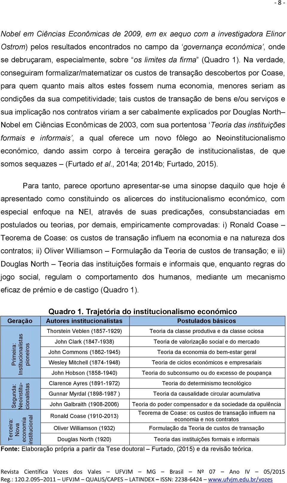 Na verdade, conseguiram formalizar/matematizar os custos de transação descobertos por Coase, para quem quanto mais altos estes fossem numa economia, menores seriam as condições da sua