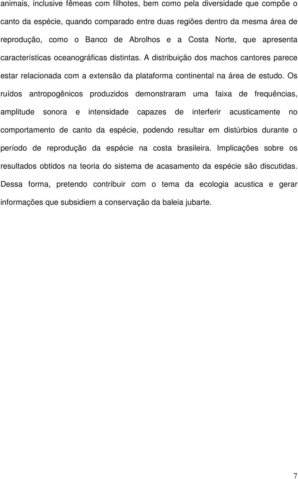 Os ruídos antropogênicos produzidos demonstraram uma faixa de frequências, amplitude sonora e intensidade capazes de interferir acusticamente no comportamento de canto da espécie, podendo resultar em