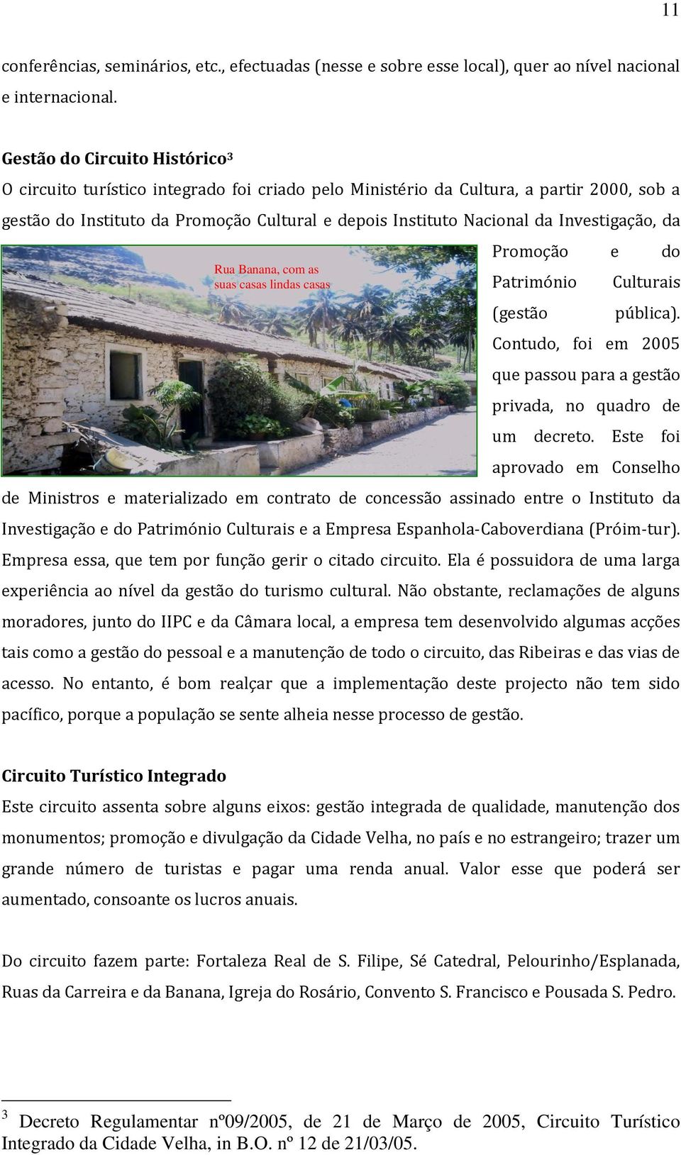 Investigação, da Rua Banana, com as suas casas lindas casas Promoção e do Património (gestão Culturais pública). Contudo, foi em 2005 que passou para a gestão privada, no quadro de um decreto.