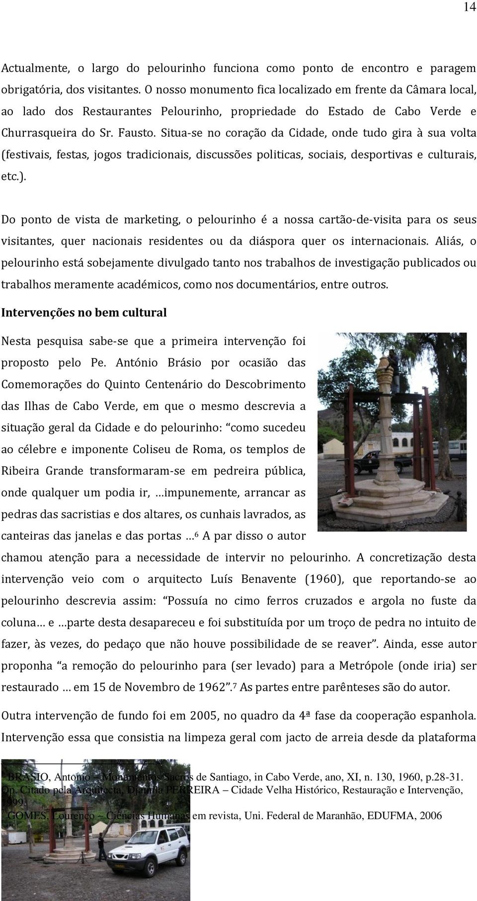 Situa-se no coração da Cidade, onde tudo gira à sua volta (festivais, festas, jogos tradicionais, discussões politicas, sociais, desportivas e culturais, etc.).