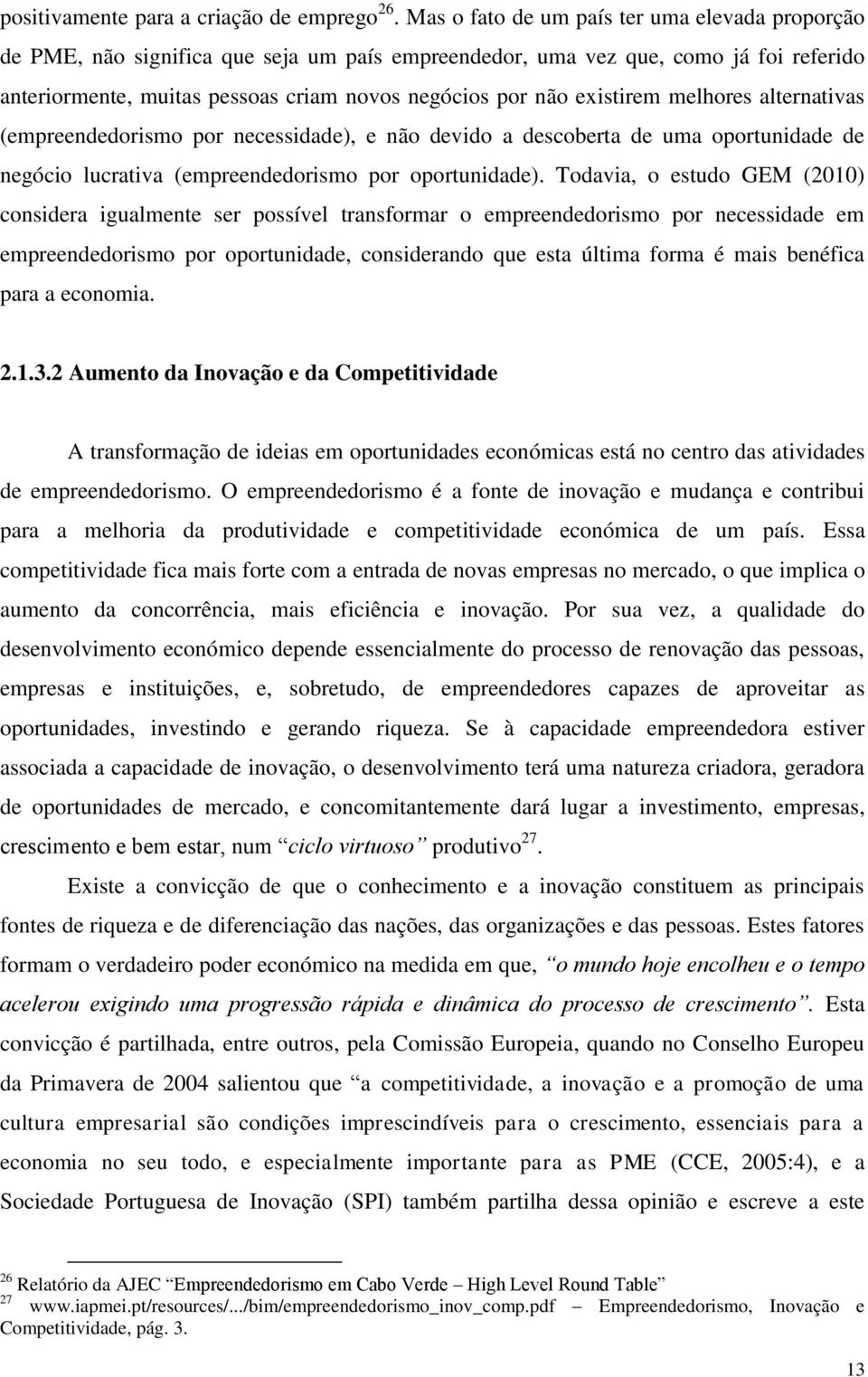 existirem melhores alternativas (empreendedorismo por necessidade), e não devido a descoberta de uma oportunidade de negócio lucrativa (empreendedorismo por oportunidade).