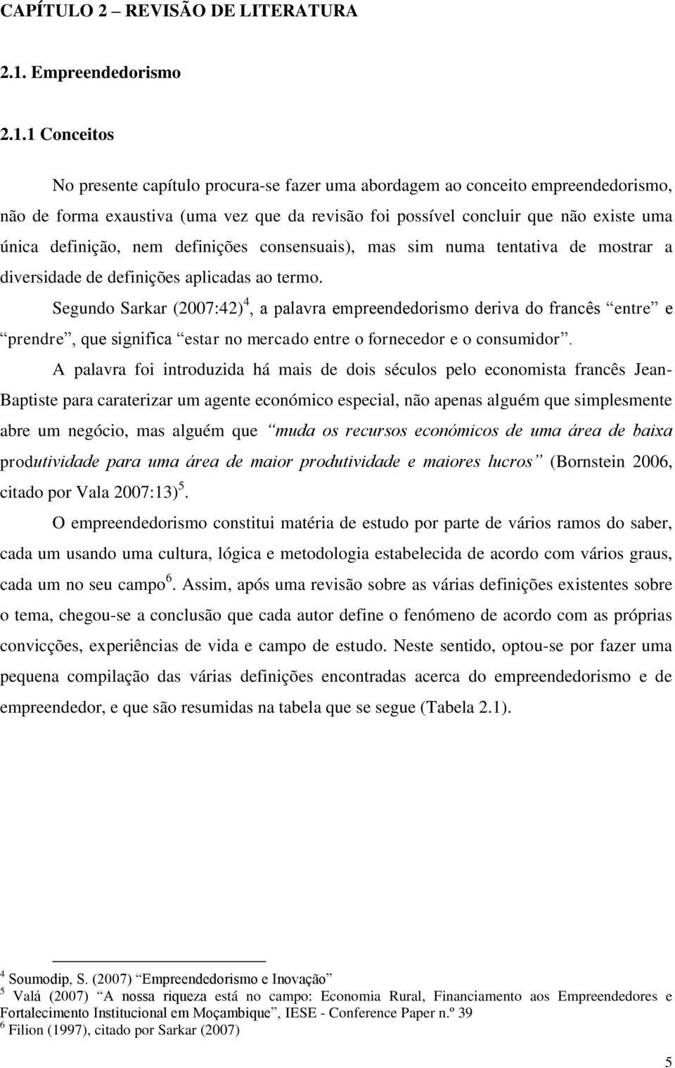 1 Conceitos No presente capítulo procura-se fazer uma abordagem ao conceito empreendedorismo, não de forma exaustiva (uma vez que da revisão foi possível concluir que não existe uma única definição,