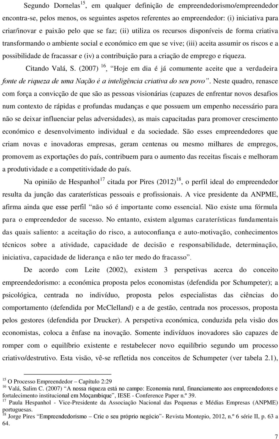 contribuição para a criação de emprego e riqueza. Citando Valá, S. (2007) 16, Hoje em dia é já comumente aceite que a verdadeira fonte de riqueza de uma Nação é a inteligência criativa do seu povo.