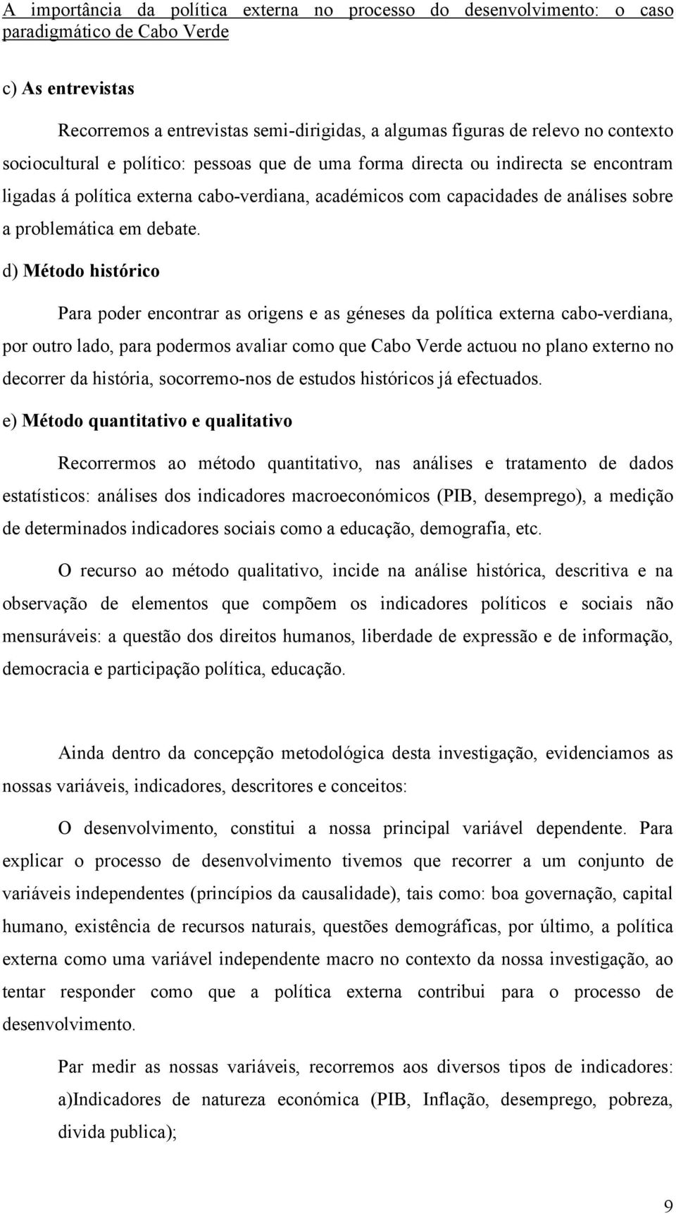 d) Método histórico Para poder encontrar as origens e as géneses da política externa cabo-verdiana, por outro lado, para podermos avaliar como que Cabo Verde actuou no plano externo no decorrer da