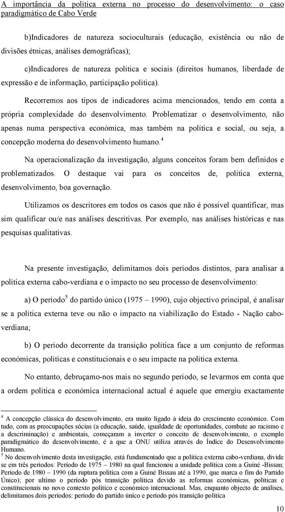 Problematizar o desenvolvimento, não apenas numa perspectiva económica, mas também na política e social, ou seja, a concepção moderna do desenvolvimento humano.