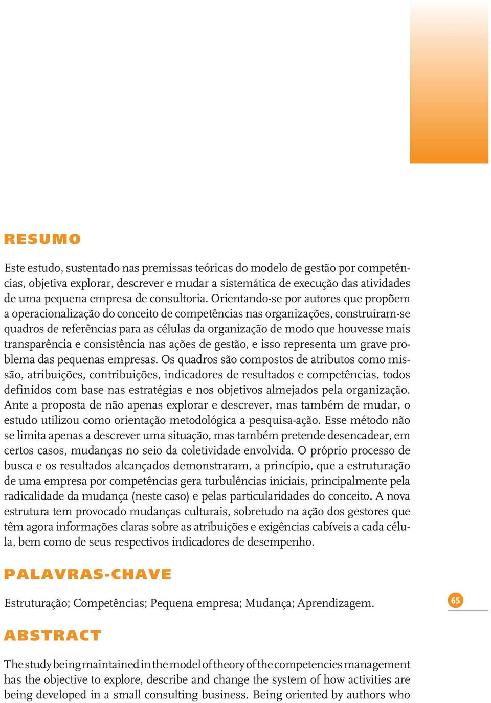 Orientando-se por autores que propõem a operacionalização do conceito de competências nas organizações, construíram-se quadros de referências para as células da organização de modo que houvesse mais