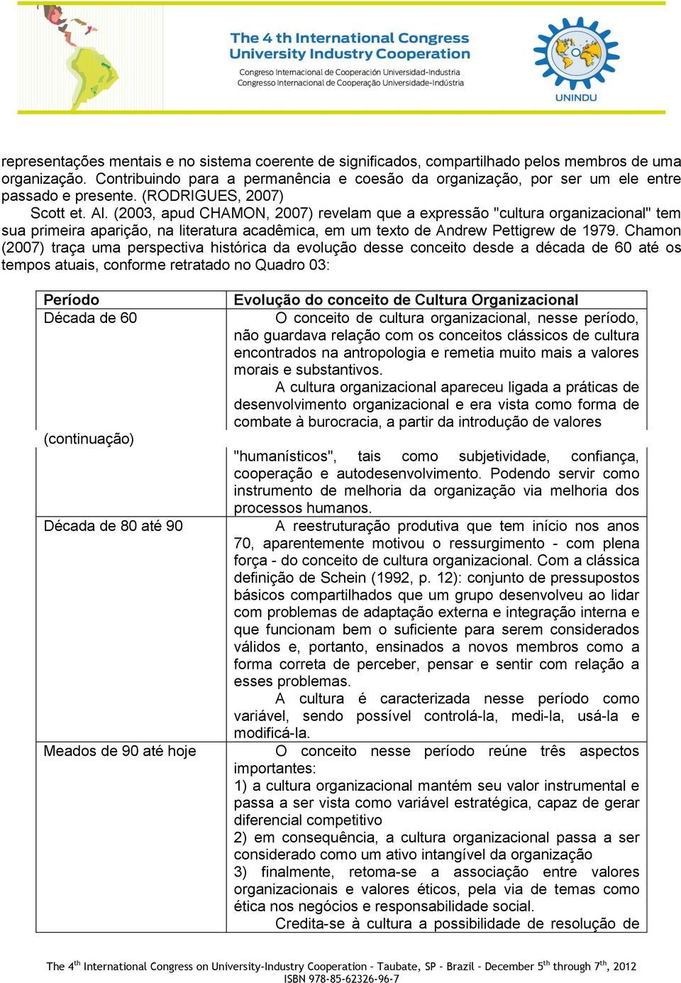 (2003, apud CHAMON, 2007) revelam que a expressão "cultura organizacional" tem sua primeira aparição, na literatura acadêmica, em um texto de Andrew Pettigrew de 1979.