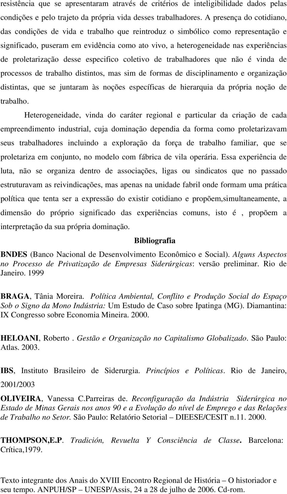 proletarização desse especifico coletivo de trabalhadores que não é vinda de processos de trabalho distintos, mas sim de formas de disciplinamento e organização distintas, que se juntaram às noções