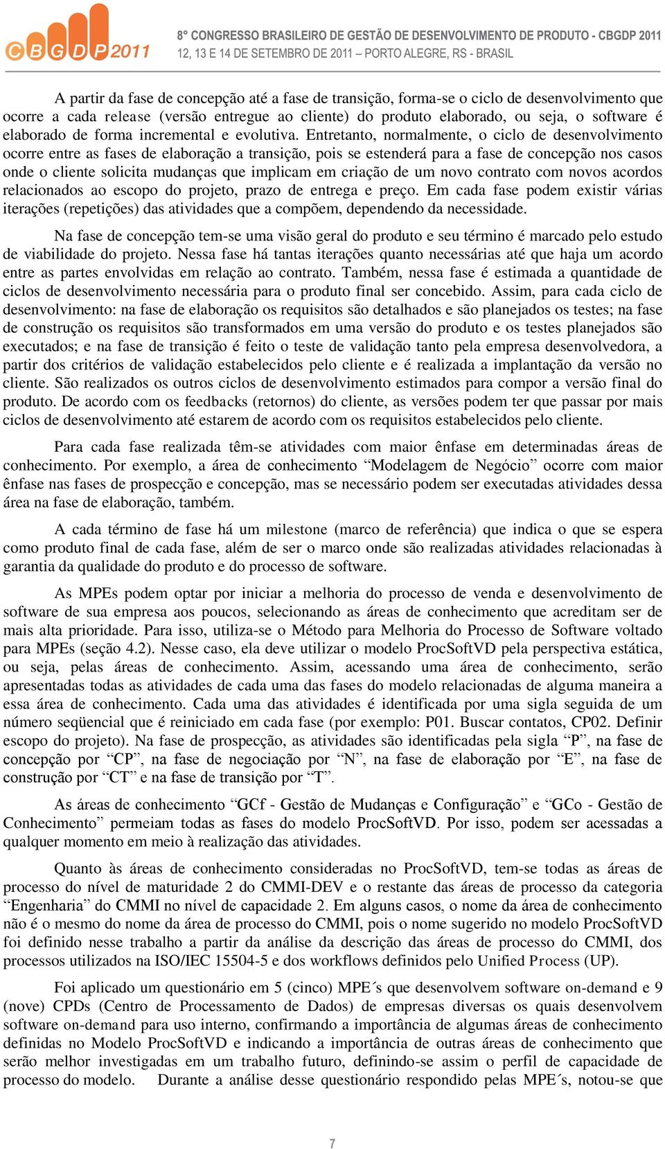 Entretanto, normalmente, o ciclo de desenvolvimento ocorre entre as fases de elaboração a transição, pois se estenderá para a fase de concepção nos casos onde o cliente solicita mudanças que implicam