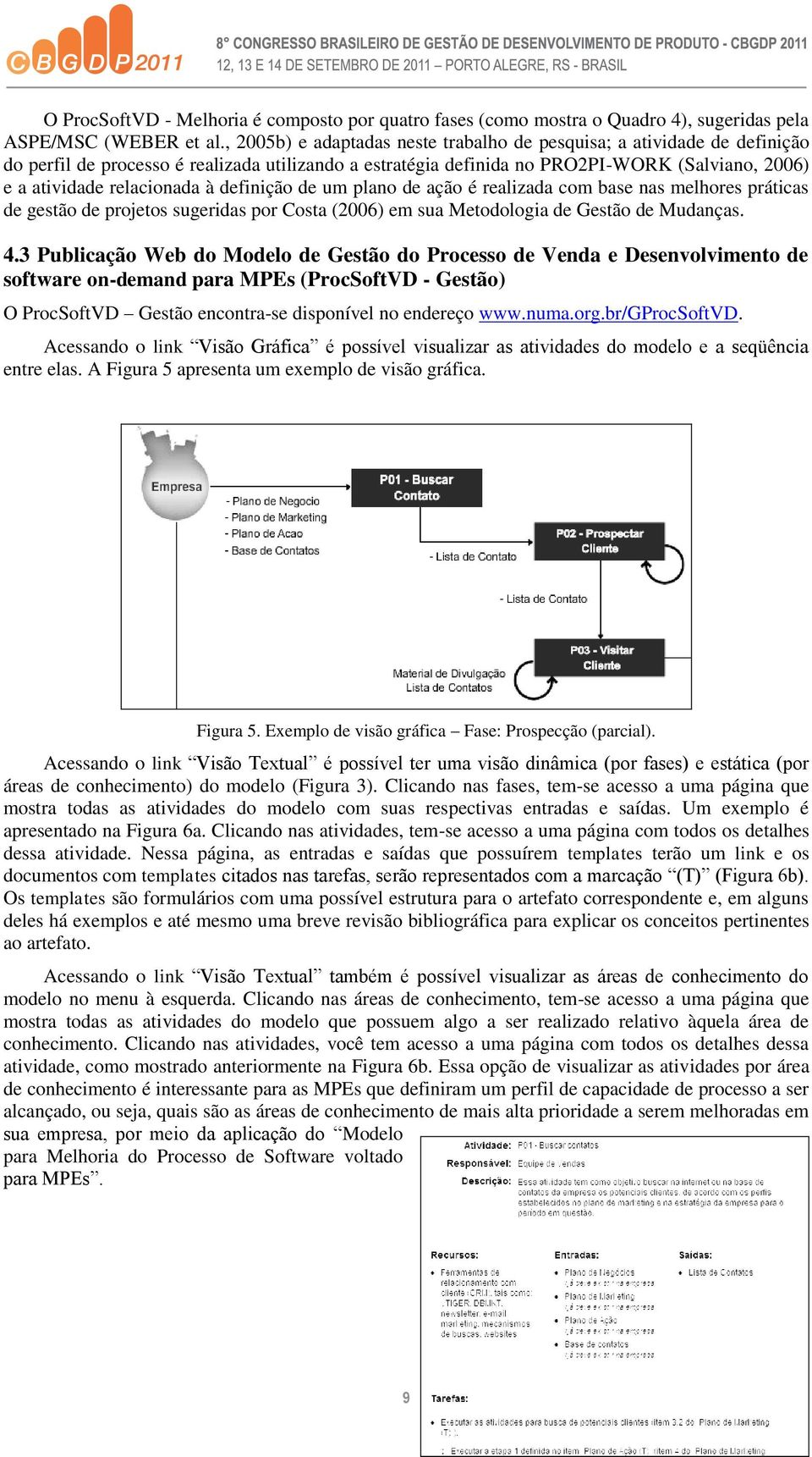 à definição de um plano de ação é realizada com base nas melhores práticas de gestão de projetos sugeridas por Costa (2006) em sua Metodologia de Gestão de Mudanças. 4.