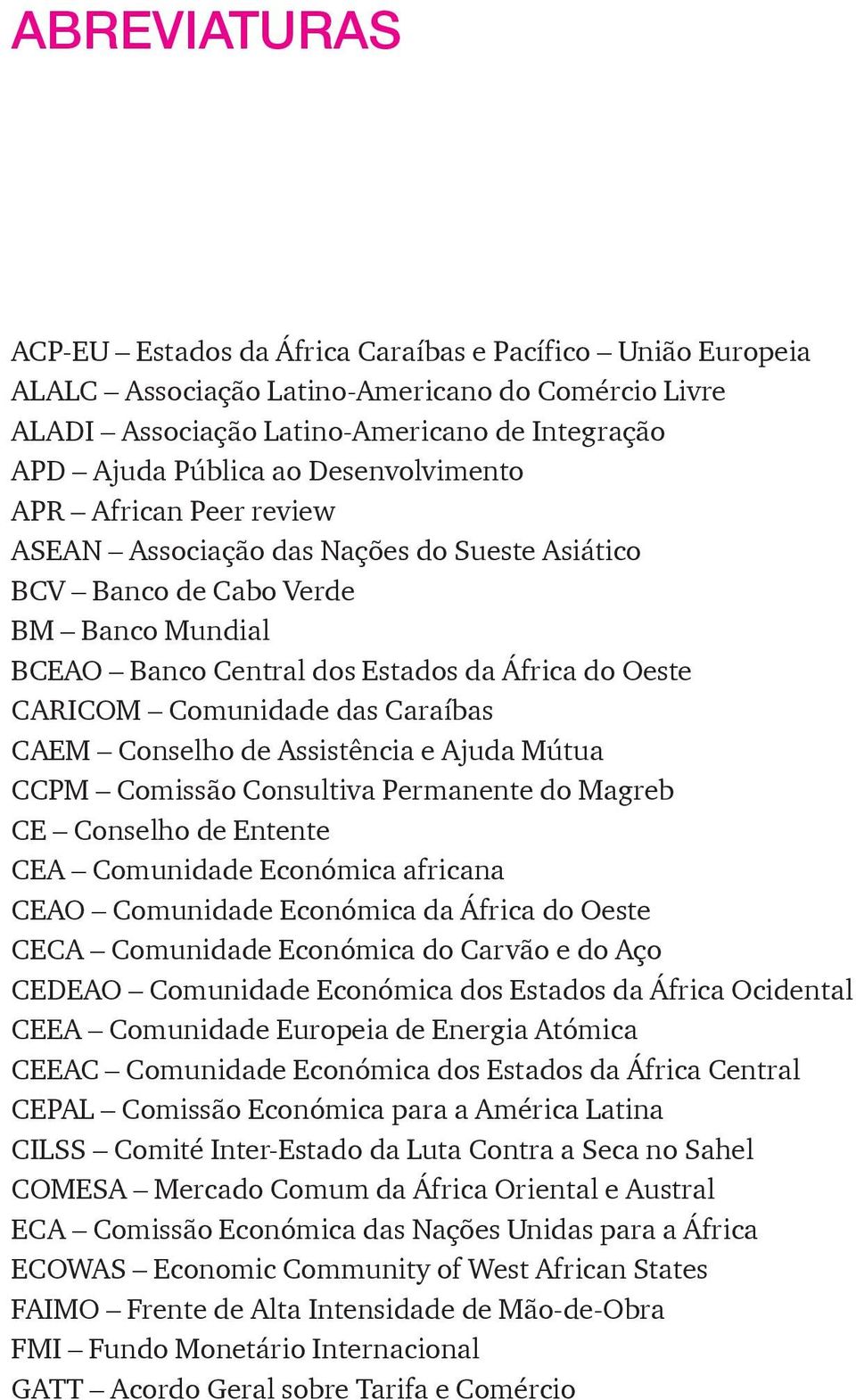 das Caraíbas CAEM Conselho de Assistência e Ajuda Mútua CCPM Comissão Consultiva Permanente do Magreb CE Conselho de Entente CEA Comunidade Económica africana CEAO Comunidade Económica da África do