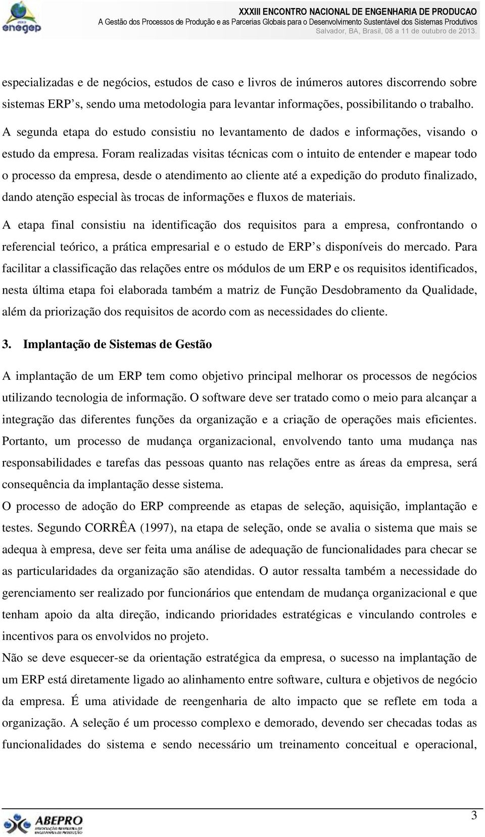 Foram realizadas visitas técnicas com o intuito de entender e mapear todo o processo da empresa, desde o atendimento ao cliente até a expedição do produto finalizado, dando atenção especial às trocas